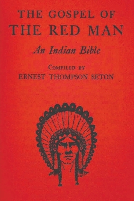 The The Gospel of the Red Man: An Indian Bible by Ernest, Thompson Seton