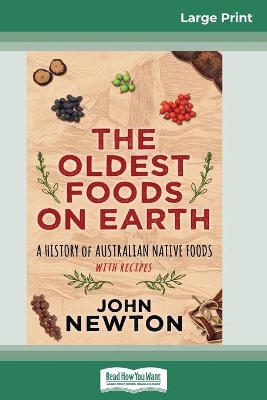 The Oldest Foods on Earth: A History of Australian Native Foods with Recipes (16pt Large Print Edition) by John Newton
