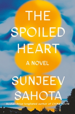 The Spoiled Heart: A Novel by Sunjeev Sahota