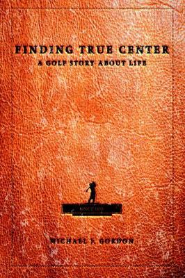 Finding True Center: A Golf Story about Life book