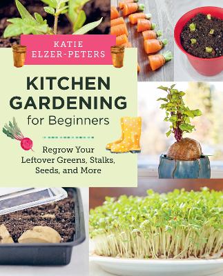 Kitchen Gardening for Beginners: Regrow Your Leftover Greens, Stalks, Seeds, and More book