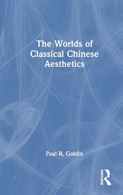 The Worlds of Classical Chinese Aesthetics by Paul R. Goldin