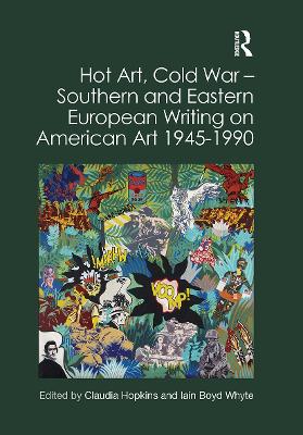 Hot Art, Cold War – Southern and Eastern European Writing on American Art 1945-1990 by Claudia Hopkins
