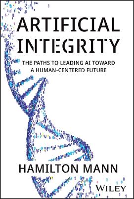 Artificial Integrity: The Paths to Leading AI Toward a Human-Centered Future book