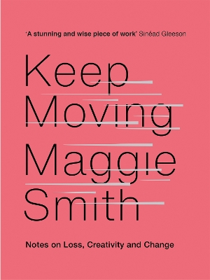 Keep Moving: Notes on Loss, Creativity, and Change by Maggie Smith