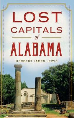 Lost Capitals of Alabama by Herbert James Lewis