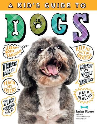 A Kid's Guide to Dogs: How to Train, Care for, and Play and Communicate with Your Amazing Pet! by Arden Moore