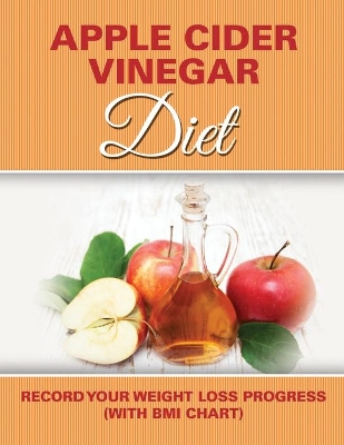 Apple Cider Vinegar Diet: Record Your Weight Loss Progress (with BMI Chart) book