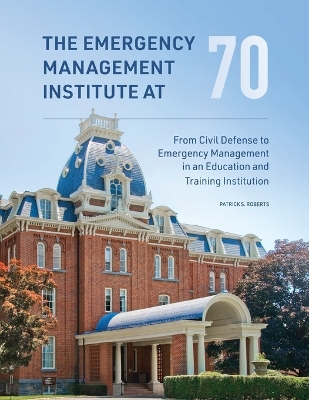 The Emergency Management Institute at 70: From Civil Defense to Emergency Management in an Education and Training Institution book