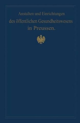 Anstalten und Einrichtungen des öffentlichen Gesundheitswesens in Preussen: Festschrift zum X. internationalen medizinischen Kongress Berlin 1890 book