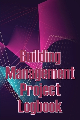 Building Management Project Logbook: Construction Site Management Daily Tracker to Record Workforce, Tasks, Schedules, Construction Daily Report and More book