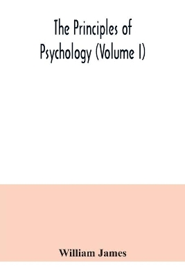 The principles of psychology (Volume I) by William James