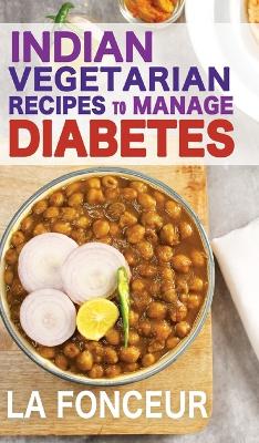 Indian Vegetarian Recipes to Manage Diabetes: Delicious Superfoods Based Vegetarian Recipes for Diabetes by La Fonceur