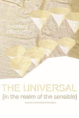 The The Universal (In the Realm of the Sensible): Beyond Continental Philosophy by Dorothea Olkowski