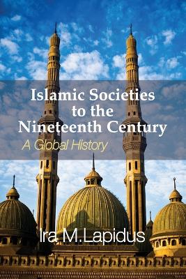 Islamic Societies to the Nineteenth Century by Ira M. Lapidus