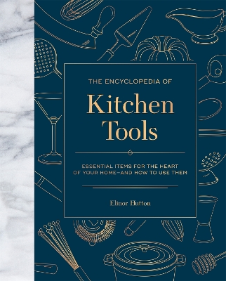 The Encyclopedia of Kitchen Tools: Essential Items for the Heart of Your Home, And How to Use Them book