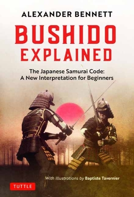 Bushido Explained: The Japanese Samurai Code: A New Interpretation for Beginners by Alexander Bennett