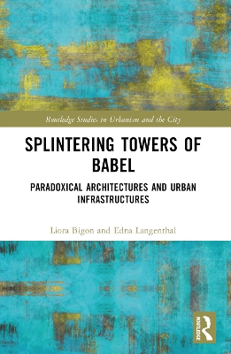 Splintering Towers of Babel: Paradoxical Architectures and Urban Infrastructures by Liora Bigon