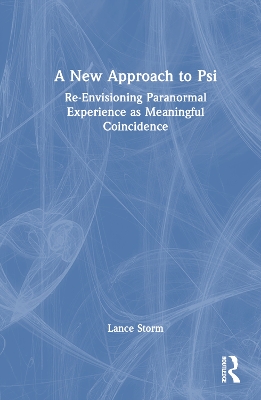 A New Approach to Psi: Re-Envisioning Paranormal Experience as Meaningful Coincidence by Lance Storm