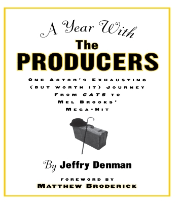 A A Year with the Producers: One Actor's Exhausting (But Worth It) Journey from Cats to Mel Brooks' Mega-Hit by Jeffry Denman