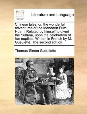 Chinese Tales: Or, the Wonderful Adventures of the Mandarin Fum-Hoam. Related by Himself to Divert the Sultana, Upon the Celebration of Her Nuptials. Written in French by M. Gueulette. the Second Edition. book