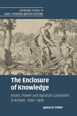 The Enclosure of Knowledge: Books, Power and Agrarian Capitalism in Britain, 1660–1800 by James D. Fisher