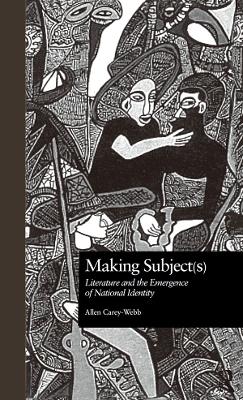 Making Subject(s): Literature and the Emergence of National Identity by Allen Carey-Webb
