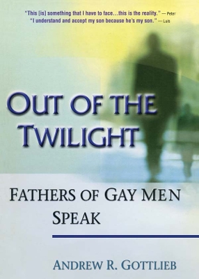 Out of the Twilight: Fathers of Gay Men Speak by Andrew Gottlieb