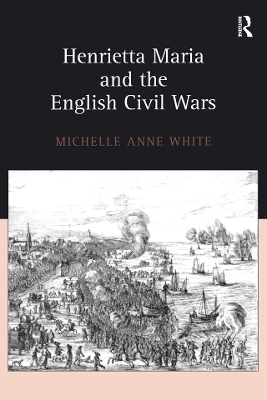 Henrietta Maria and the English Civil Wars by Michelle White