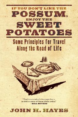 If You Don't Like the Possum, Enjoy the Sweet Potatoes: Some Principles for Travel Along the Road of Life by John H Hayes