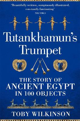 Tutankhamun's Trumpet: The Story of Ancient Egypt in 100 Objects by Toby Wilkinson