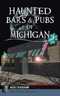 Haunted Bars & Pubs of Michigan by Nicole Beauchamp