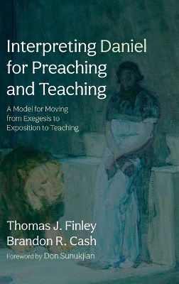 Interpreting Daniel for Preaching and Teaching: A Model for Moving from Exegesis to Exposition to Teaching by Thomas J Finley