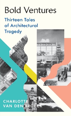 Bold Ventures: Thirteen Tales of Architectural Tragedy by Charlotte Van Den Broeck