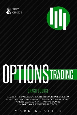 Options Trading Crash Course: Master the Options Game with this Effective Guide to Investing. Dominate Advanced Strategies, Make Money, Create Cashflow with Passive Income and Get Your Financial Freedom book