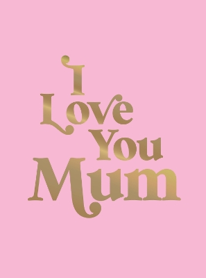 I Love You Mum: A Beautiful Gift to Give to Your Mum book