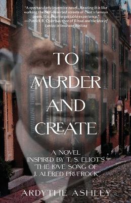 To Murder and Create: A Novel Inspired by T. S. Eliot's 