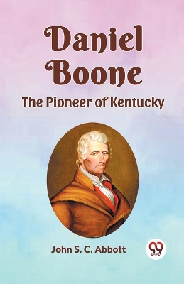 Daniel Boone the Pioneer of Kentucky by John S. C. Abbott