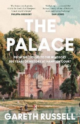 The Palace: From the Tudors to the Windsors, 500 Years of History at Hampton Court by Gareth Russell