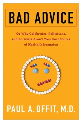 Bad Advice: Or Why Celebrities, Politicians, and Activists Aren't Your Best Source of Health Information by Paul Offit