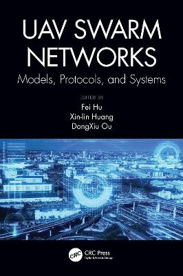 UAV Swarm Networks: Models, Protocols, and Systems by Fei Hu