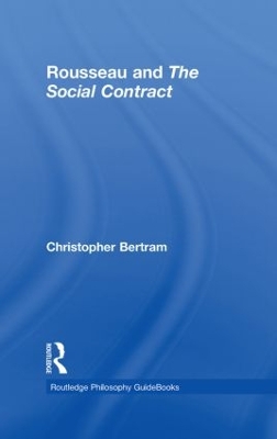 Routledge Philosophy GuideBook to Rousseau and the Social Contract by Christopher Bertram