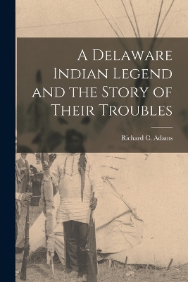 A Delaware Indian Legend and the Story of Their Troubles book