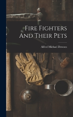 Fire Fighters And Their Pets by Alfred Michael Downes