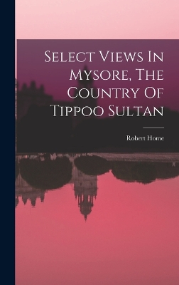 Select Views In Mysore, The Country Of Tippoo Sultan by Robert Home