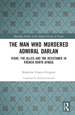 The Man Who Murdered Admiral Darlan: Vichy, the Allies and the Resistance in French North Africa book