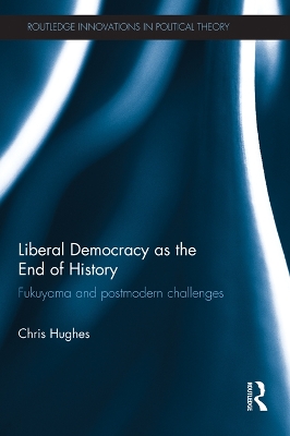 Liberal Democracy as the End of History: Fukuyama and Postmodern Challenges by Christopher Hughes