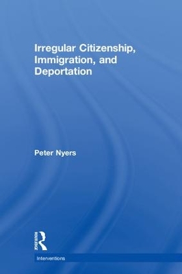 Irregular Citizenship, Immigration, and Deportation by Peter Nyers