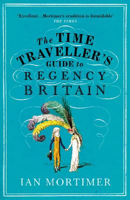 The Time Traveller's Guide to Regency Britain: The immersive and brilliant historical guide to Regency Britain by Ian Mortimer