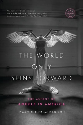 The The World Only Spins Forward: The Ascent of Angels in America by Isaac Butler